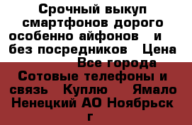 Срочный выкуп смартфонов дорого особенно айфонов 7 и 7  без посредников › Цена ­ 8 990 - Все города Сотовые телефоны и связь » Куплю   . Ямало-Ненецкий АО,Ноябрьск г.